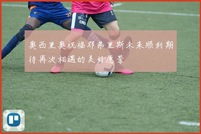 奥西里奥祝福邓弗里斯未来顺利期待再次相遇的美好愿景