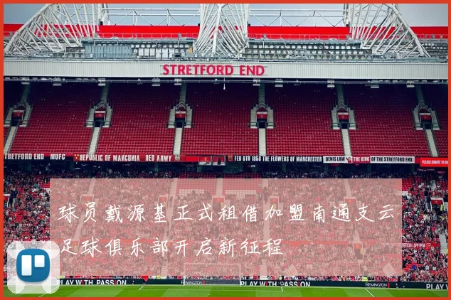 球员戴源基正式租借加盟南通支云足球俱乐部开启新征程