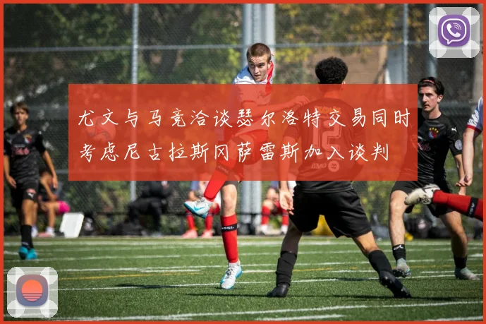 尤文与马竞洽谈瑟尔洛特交易同时考虑尼古拉斯冈萨雷斯加入谈判