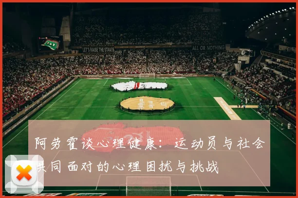 阿劳霍谈心理健康：运动员与社会共同面对的心理困扰与挑战