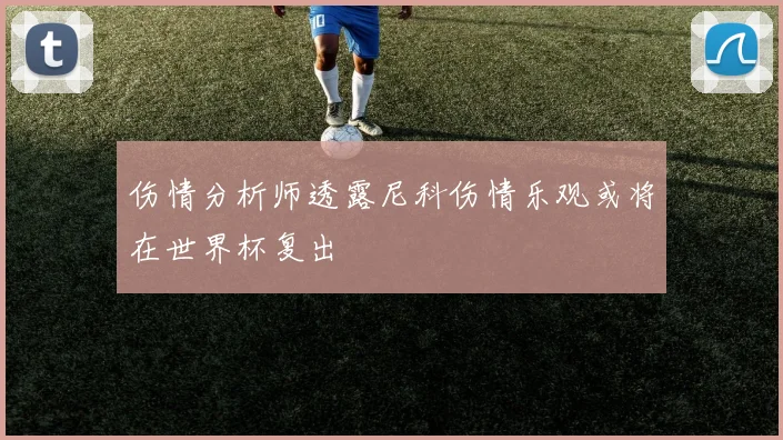 伤情分析师透露尼科伤情乐观或将在世界杯复出