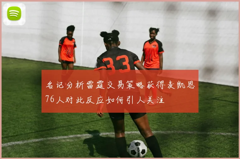 名记分析雷霆交易策略获得麦凯恩76人对此反应如何引人关注
